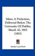 Islam: A Prelection, Delivered Before the University of Dublin, March 10, 1903 (1903) di Stanley Lane-Poole edito da Kessinger Publishing