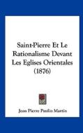 Saint-Pierre Et Le Rationalisme Devant Les Eglises Orientales (1876) di Jean Pierre Paulin Martin edito da Kessinger Publishing