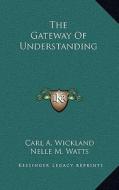 The Gateway of Understanding di Carl A. Wickland, Nelle M. Watts edito da Kessinger Publishing