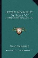 Lettres Nouvelles de Babet V3: Feu Monsieur Boursault (1738) di Edme Boursault edito da Kessinger Publishing