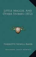 Little Maggie, and Other Stories (1872) di Harriette Newell Baker edito da Kessinger Publishing