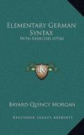 Elementary German Syntax: With Exercises (1916) di Bayard Quincy Morgan edito da Kessinger Publishing