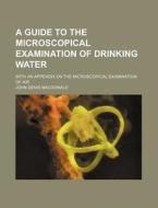 A Guide to the Microscopical Examination of Drinking Water; With an Appendix on the Microscopical Examination of Air di John Denis MacDonald edito da Rarebooksclub.com