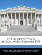 List Of Cfr Sections Affected (lsa), February 1999 edito da Bibliogov