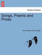 Songs, Poems and Prose. di John Wheaton Evans Tapper edito da British Library, Historical Print Editions