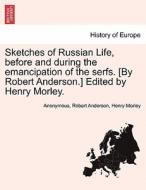 Sketches of Russian Life, before and during the emancipation of the serfs. [By Robert Anderson.] Edited by Henry Morley. di Anonymous, Robert Anderson, Henry Morley edito da British Library, Historical Print Editions