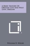 A Brief History of Oregon City and West Linn, Oregon di William D. Welsh edito da Literary Licensing, LLC