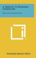 A Tribute to Business Character: With an Introduction di Elwood Ernest Rice edito da Literary Licensing, LLC