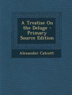 A Treatise on the Deluge - Primary Source Edition di Alexander Catcott edito da Nabu Press