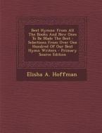 Best Hymns: From All the Books and New Ones to Be Made the Best: Selections from Over One Hundred of Our Best Hymn Writers - Prima di Elisha a. Hoffman edito da Nabu Press