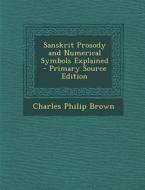 Sanskrit Prosody and Numerical Symbols Explained - Primary Source Edition di Charles Philip Brown edito da Nabu Press