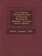 Les Origines Chretiennes Dans La Province Romaine de Dalmatie - Primary Source Edition di Zeiller Jacques 1878- edito da Nabu Press
