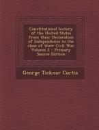 Constitutional History of the United States from Their Declaration of Independence to the Close of Their Civil War Volume 2 - Primary Source Edition di George Ticknor Curtis edito da Nabu Press