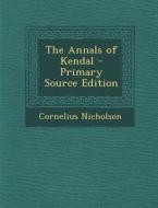 The Annals of Kendal - Primary Source Edition di Cornelius Nicholson edito da Nabu Press