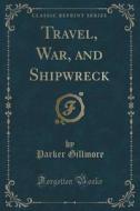 Travel, War, And Shipwreck (classic Reprint) di Parker Gillmore edito da Forgotten Books