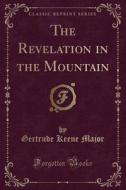 The Revelation In The Mountain (classic Reprint) di Gertrude Keene Major edito da Forgotten Books