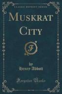 Muskrat City (classic Reprint) di Henry Abbott edito da Forgotten Books