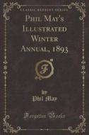 Phil May's Illustrated Winter Annual, 1893 (classic Reprint) di Phil May edito da Forgotten Books