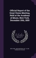 Official Report Of The Great Union Meeting, Held At The Academy Of Music, New York, December 19th, 1859 edito da Palala Press