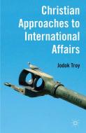 Christian Approaches to International Affairs di Jodok Troy edito da Palgrave Macmillan
