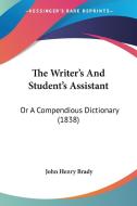 The Writer's And Student's Assistant: Or A Compendious Dictionary (1838) di John Henry Brady edito da Kessinger Publishing, Llc
