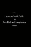 Japanese-English Guide to Sex, Kink and Naughtiness di Nate Jensen edito da Createspace