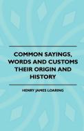 Common Sayings, Words And Customs - Their Origin And History di Henry James Loaring edito da READ BOOKS
