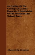 An Outline Of The Geology Of Canada - Based On A Subdivision Of The Provinces Into Natural Areas di Edward John Chapman edito da Morrison Press