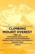 Climbing Mount Everest - Vol. III. - Containing Articles of Himalayan Mountaineering Expeditions to Scale the World's Hi di Various edito da Campbell Press