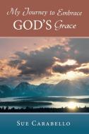 My Journey to Embrace God's Grace di Sue Carabello edito da Westbow Press