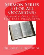 Sermon Series 5 (for All Occasions...): Sermon Outlines for Easy Preaching di Joseph R. Rogers, Dr Joseph R. Rogers Sr edito da Createspace