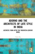Adorno and the Architects of Late Style in India: Rabindranath Tagore, Mulk Raj Anand, Vikram Seth, and Dayanita Singh di Tania Roy edito da ROUTLEDGE