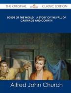 Lords of the World - A Story of the Fall of Carthage and Corinth - The Original Classic Edition di Alfred John Church edito da Emereo Classics
