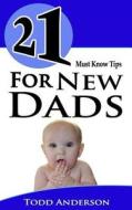 21 Must Know Tips for New Dads di Todd Anderson edito da Createspace