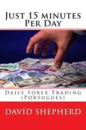 Just 15 Minutes Per Day: Daily Forex Trading (Portugues) di David Shepherd edito da Createspace