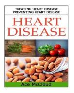 Heart Disease: Treating Heart Disease- Preventing Heart Disease di Ace McCloud edito da Createspace