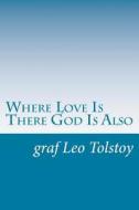 Where Love Is There God Is Also di Graf Leo Tolstoy edito da Createspace
