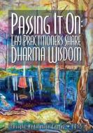 Passing It on: Lay Practitioners Share Dharma Wisdom di Insight Meditation Center edito da Createspace