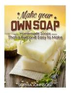Make Your Own Soap: Homemade Soaps That Is Fun and Easy to Make di Sophia Johnson edito da Createspace