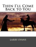Then I'll Come Back to You di Larry Evans edito da Createspace