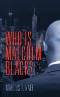 Who Is Malcolm Black? di Marcus T. Naef edito da ELOQUENT BOOKS