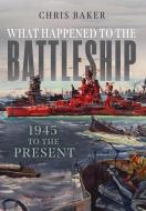 What Happened to the Battleship: 1945 to Present di Chris Baker edito da U S NAVAL INST PR
