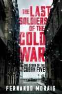 The Last Soldiers of the Cold War: The Story of the Cuban Five di Fernando Morais edito da VERSO