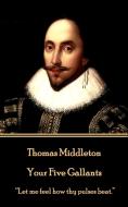 Thomas Middleton - Your Five Gallants: "Let me feel how thy pulses beat." di Thomas Middleton edito da LIGHTNING SOURCE INC