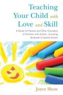 Teaching Your Child With Love And Skill di Joyce Show edito da Jessica Kingsley Publishers