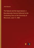 The Natural and the Supernatural. A Baccalaureate Sermon Delivered to the Graduating Class of the University of Wisconsin, June 17, 1883 di John Bascom edito da Outlook Verlag