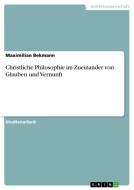 Christliche Philosophie Im Zueinander Von Glauben Und Vernunft di Maximilian Bekmann edito da Grin Verlag