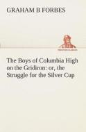 The Boys of Columbia High on the Gridiron : or, the Struggle for the Silver Cup di Graham B Forbes edito da TREDITION CLASSICS