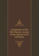 A Fragment Of The Old Danish Version Of The Legend Of St. Christina di Eirikr Magnusson edito da Book On Demand Ltd.