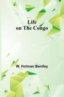 Life on the Congo di W. Holman Bentley edito da Alpha Editions